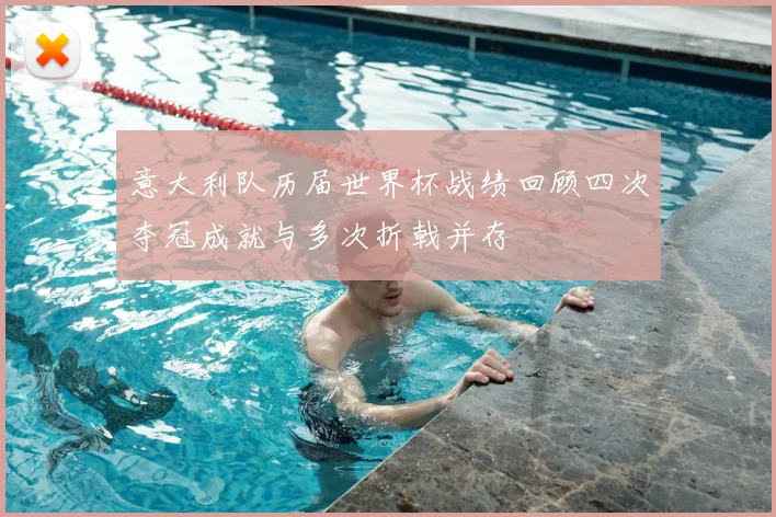意大利队历届世界杯战绩回顾四次夺冠成就与多次折戟并存