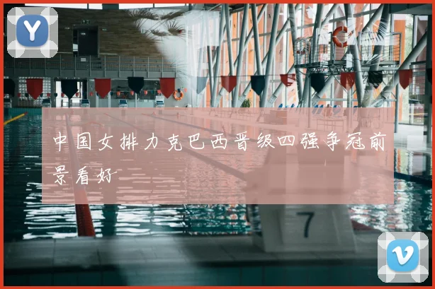 中国女排力克巴西晋级四强争冠前景看好