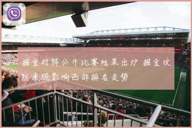 掘金对阵公牛比赛结果出炉 掘金攻防表现影响西部排名走势