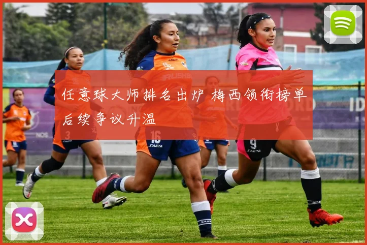 任意球大师排名出炉 梅西领衔榜单后续争议升温