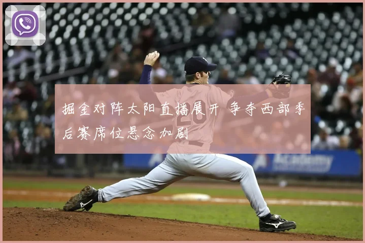 掘金对阵太阳直播展开 争夺西部季后赛席位悬念加剧