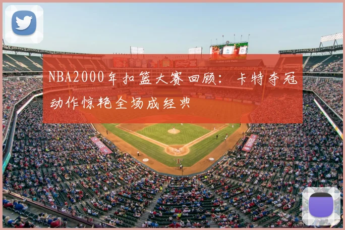 NBA2000年扣篮大赛回顾：卡特夺冠动作惊艳全场成经典